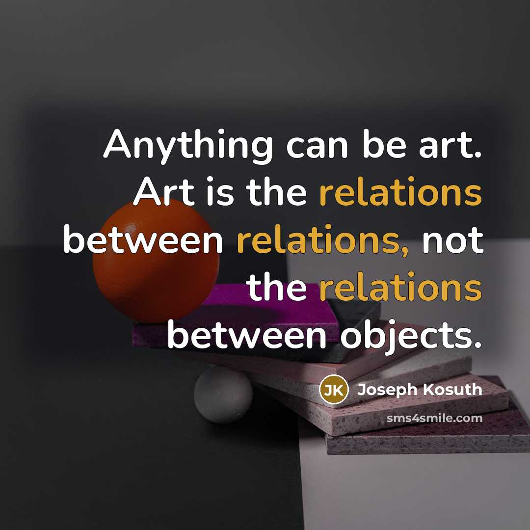 “Anything can be art. Art is the relations between relations, not the relations between objects.” quote by Joseph Kosuth