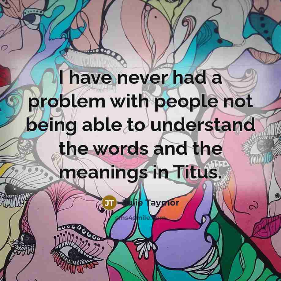 “I have never had a problem with people not being able to understand the words and the meanings in Titus.” quote by Julie Taymor