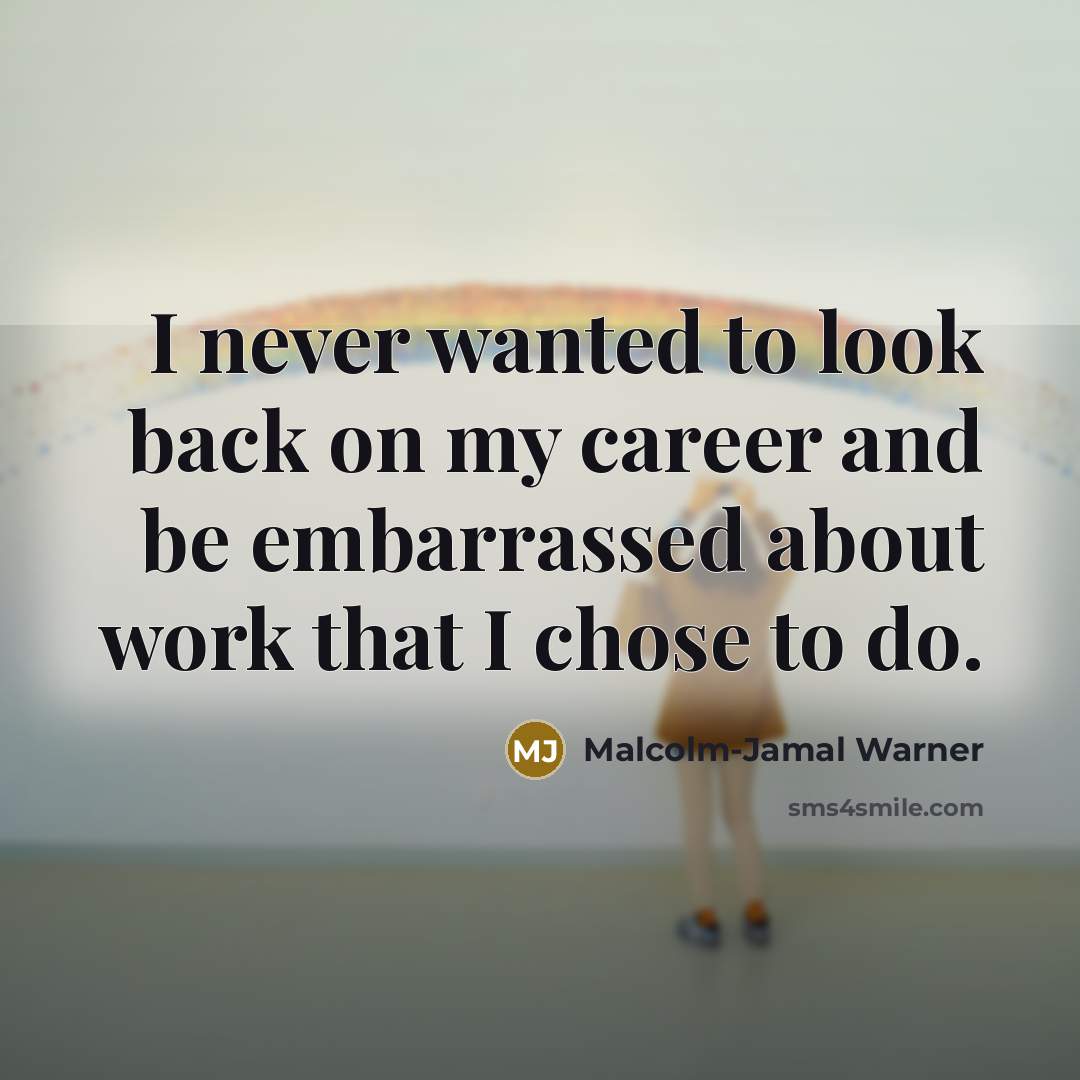 “I never wanted to look back on my career and be embarrassed about work that I chose to do.” quote by Malcolm-Jamal Warner