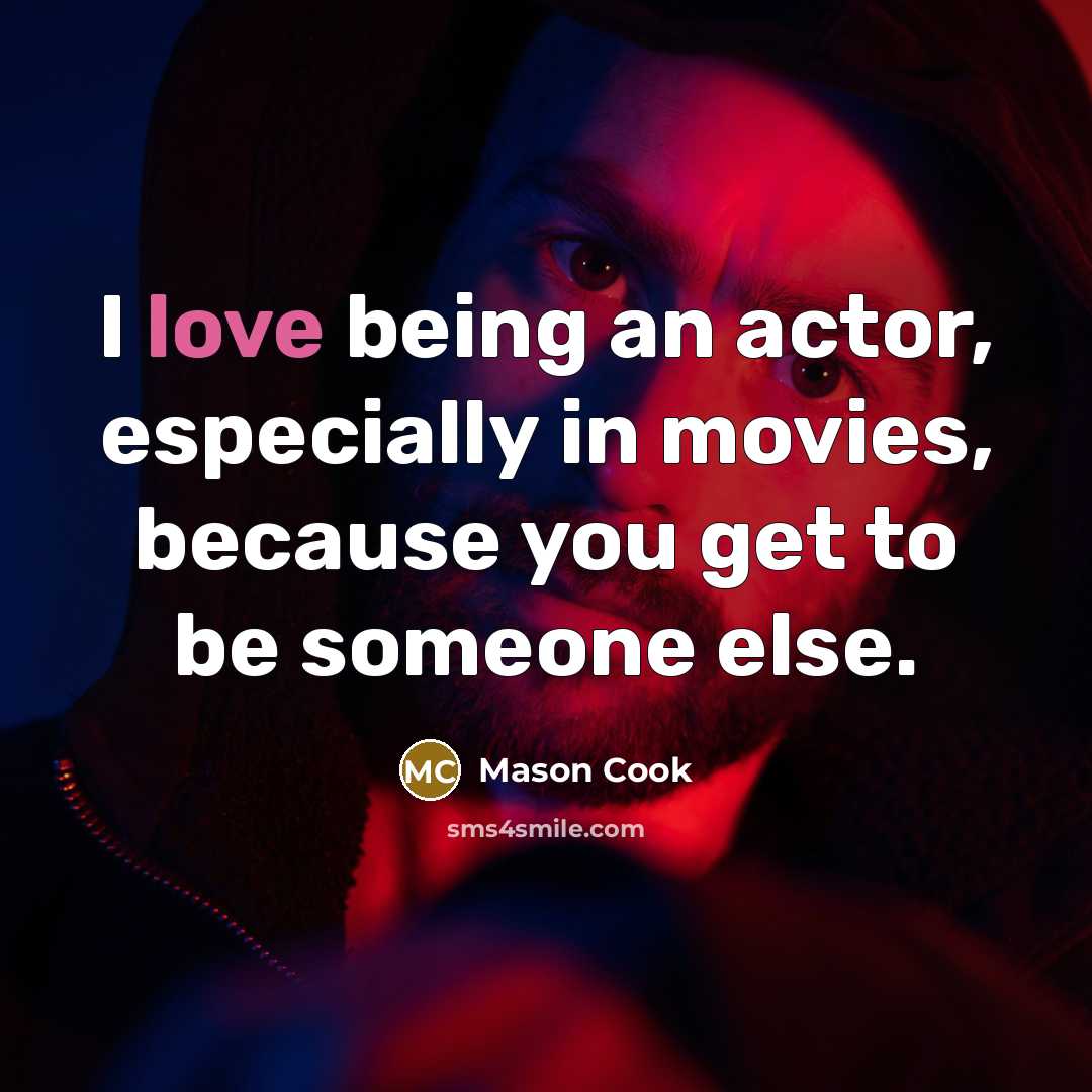“I love being an actor, especially in movies, because you get to be someone else.” quote by Mason Cook