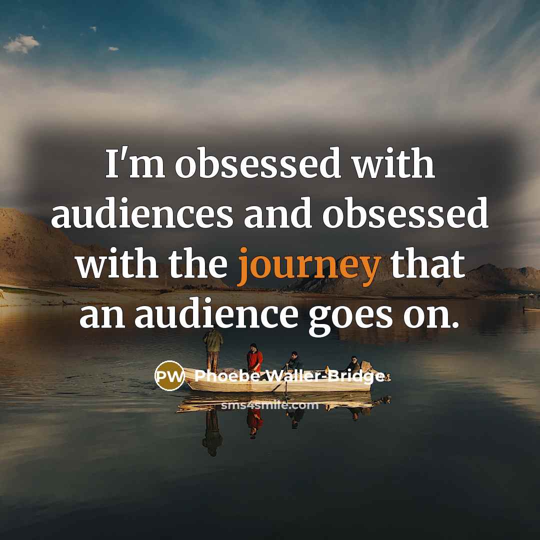 “I'm obsessed with audiences and obsessed with the journey that an audience goes on.” quote by Phoebe Waller-Bridge