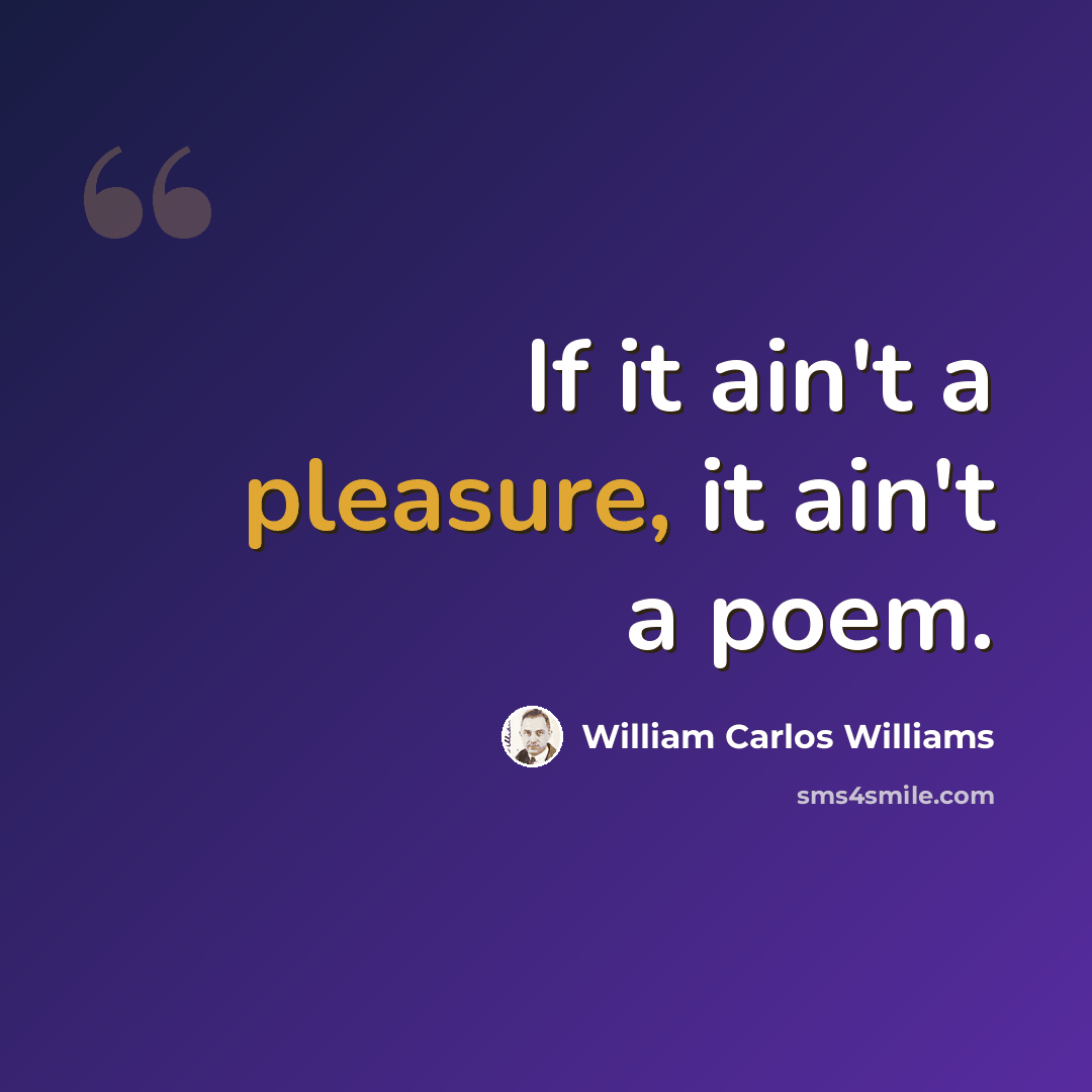 “If it ain't a pleasure, it ain't a poem.” quote by William Carlos Williams