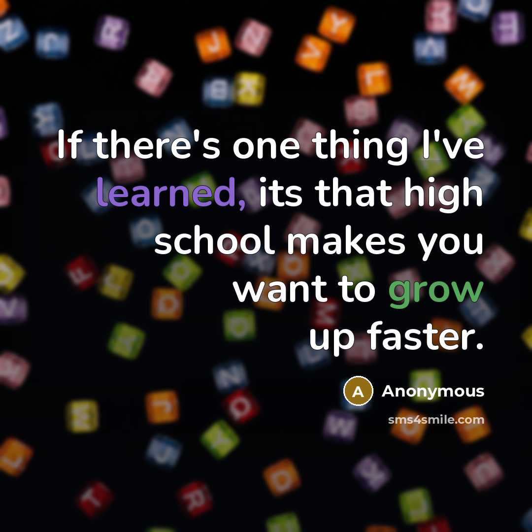 “If there's one thing I've learned, its that high school makes you want to grow up faster.” quote by Anonymous
