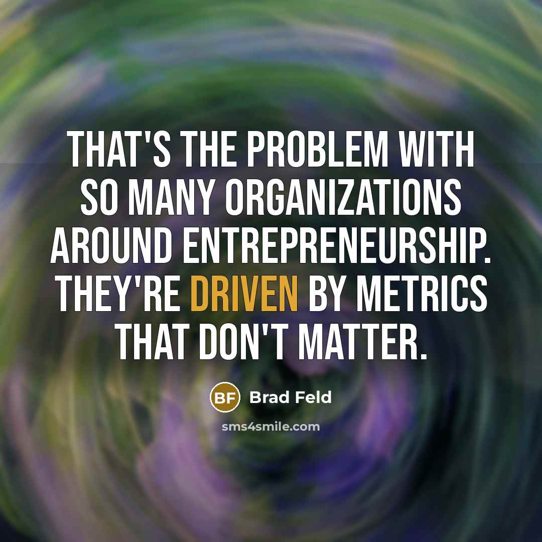 “That's the problem with so many organizations around entrepreneurship. They're driven by metrics that don't matter.” quote by Brad Feld