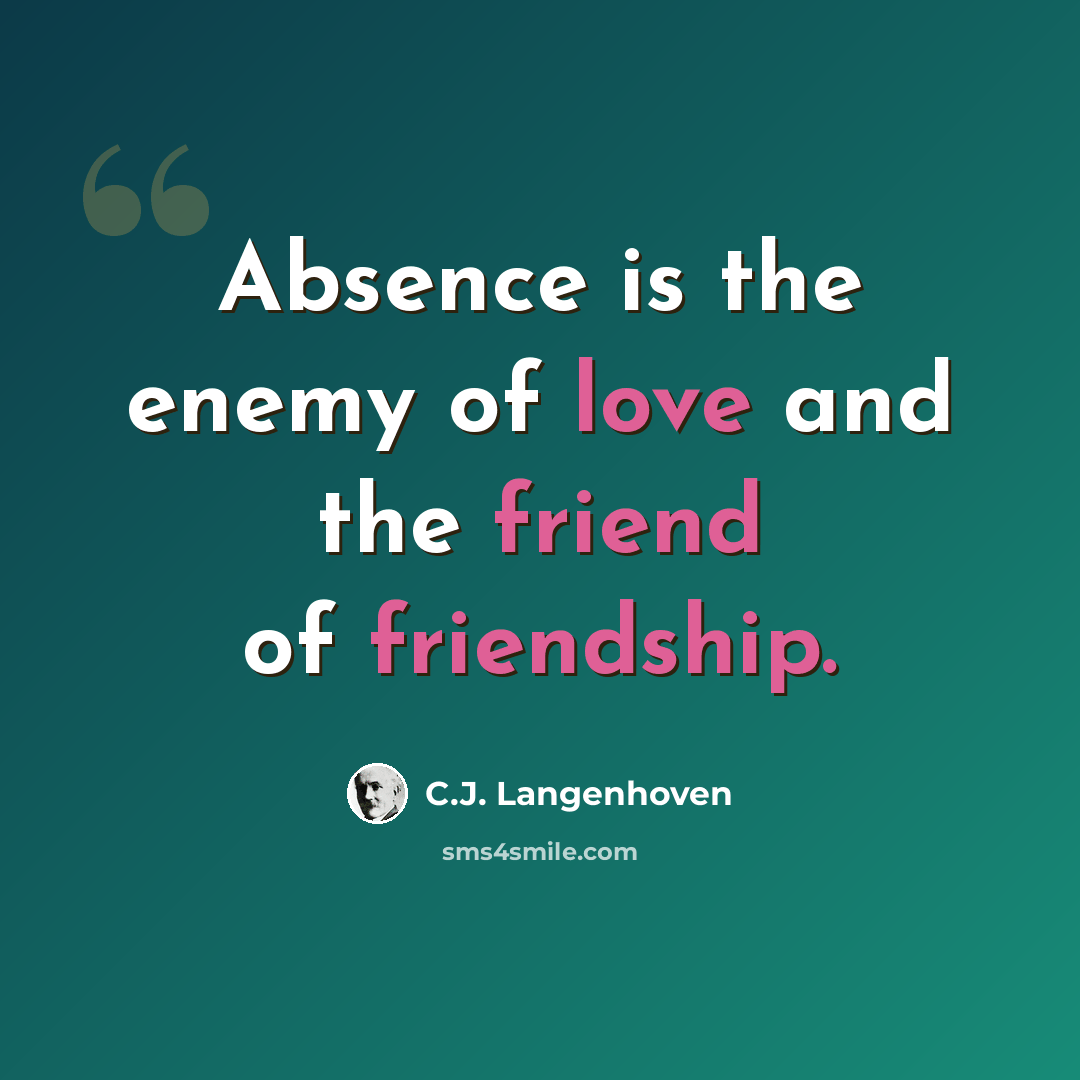 “Absence is the enemy of love and the friend of friendship.” quote by C.J. Langenhoven