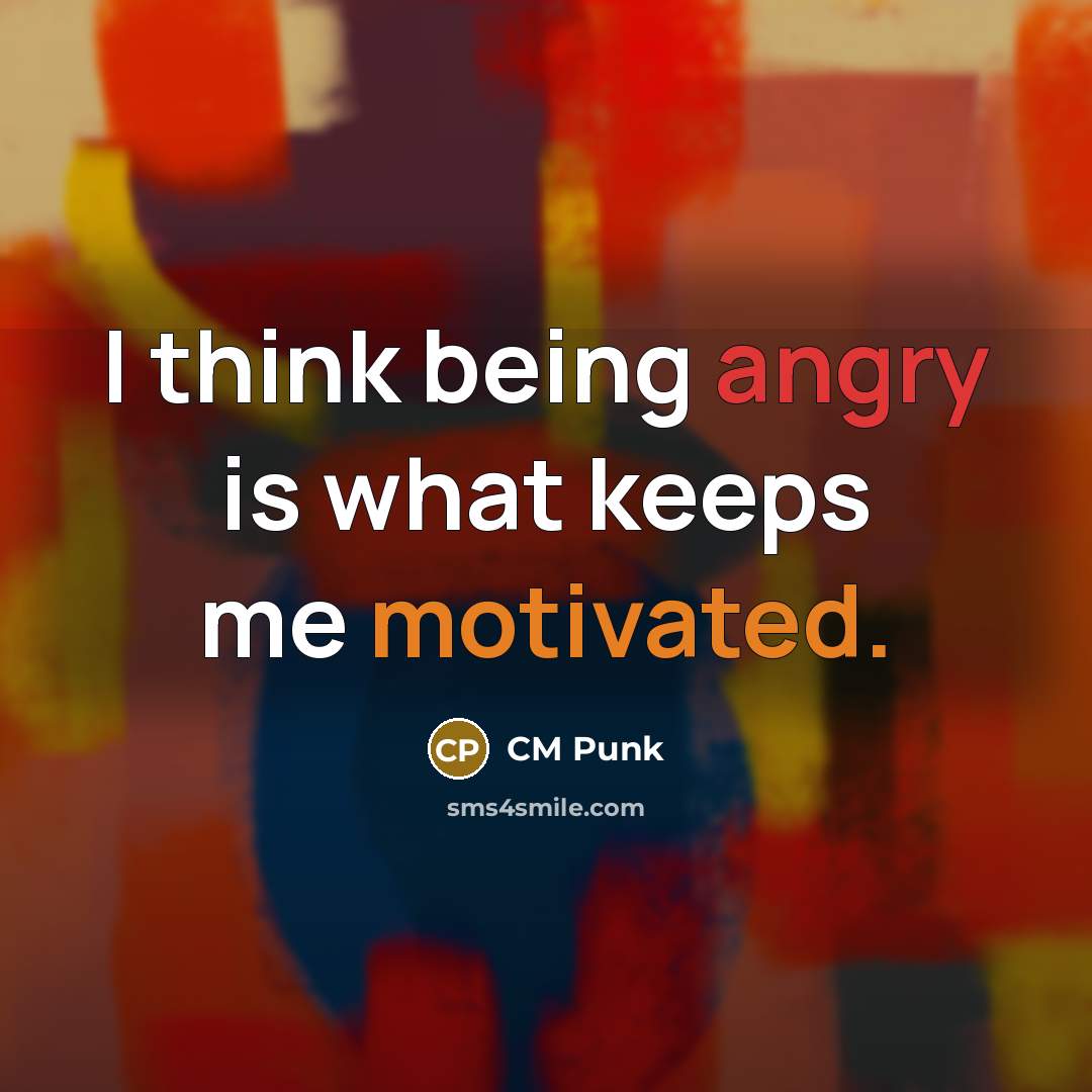 “I think being angry is what keeps me motivated.” quote by CM Punk