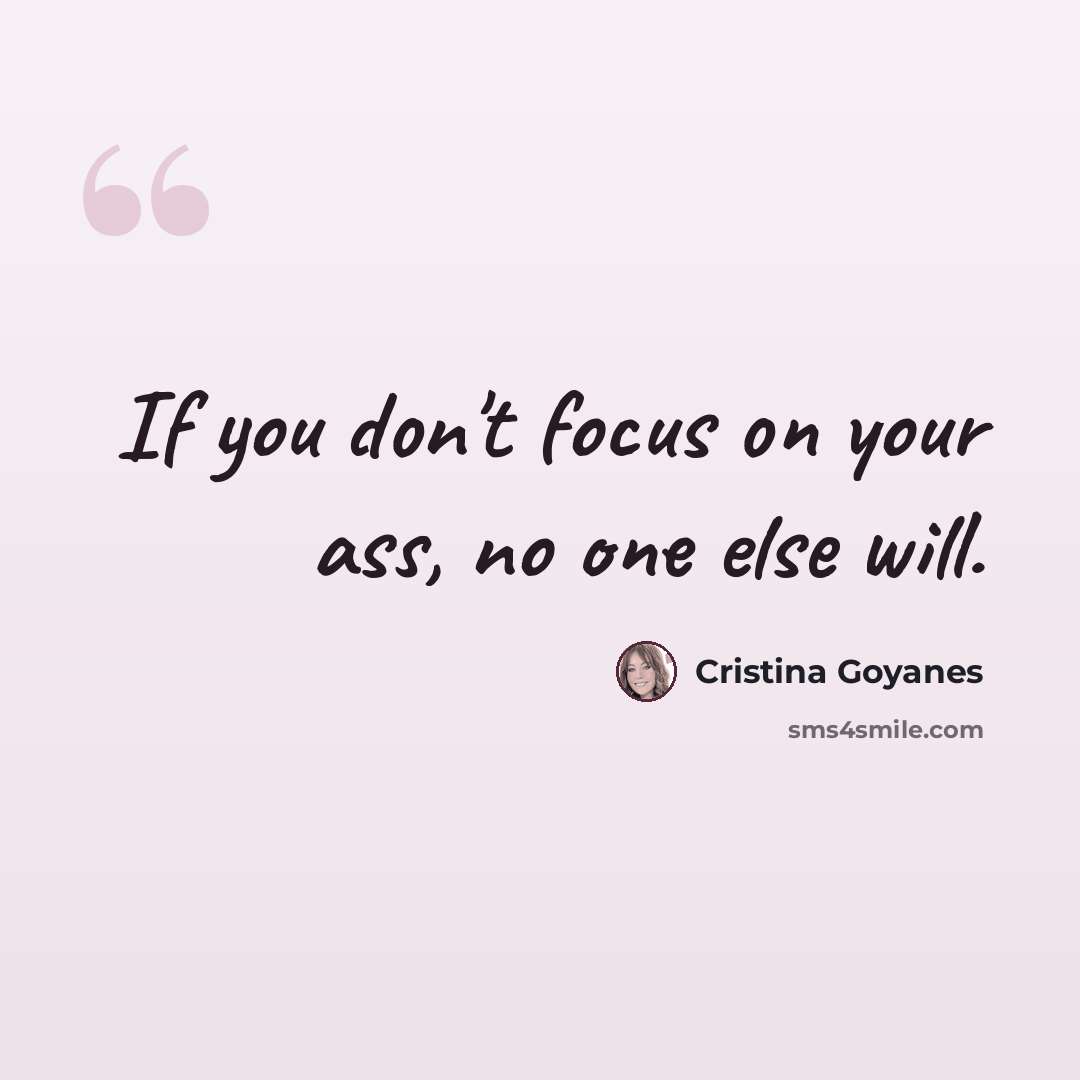 “If you don't focus on your ass, no one else will.” quote by Cristina Goyanes