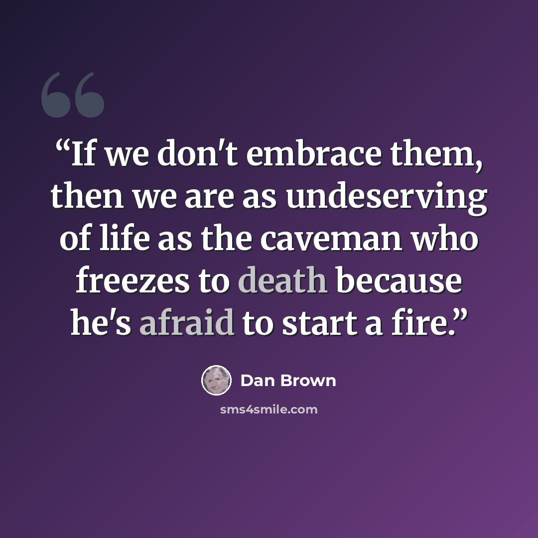 “If we don't embrace them, then we are as undeserving of life as the caveman who freezes to death because he's afraid to start a fire.” quote by Dan Brown