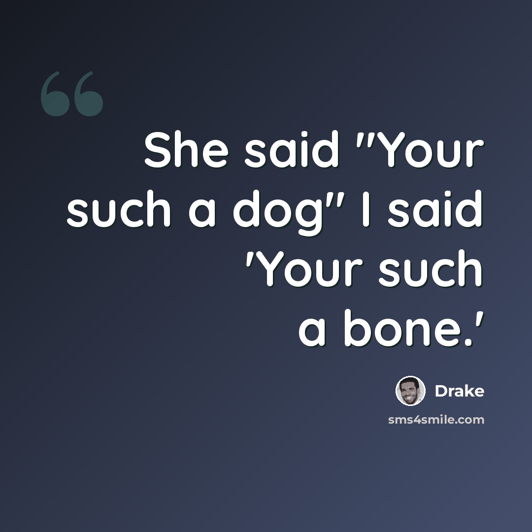 “She said "Your such a dog" I said 'Your such a bone.'” quote by Drake
