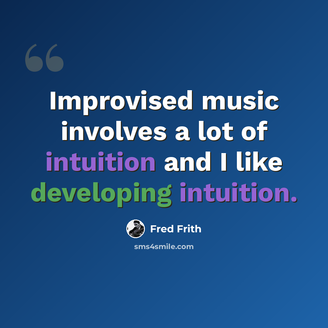 “Improvised music involves a lot of intuition and I like developing intuition.” quote by Fred Frith
