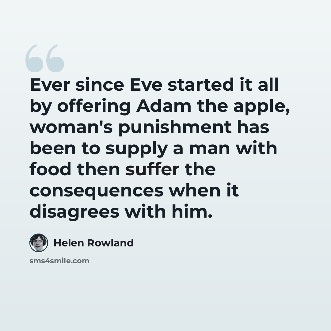 “Ever since Eve started it all by offering Adam the apple, woman's punishment has been to supply a man with food then suffer the consequences when it disagrees with him.” quote by Helen Rowland