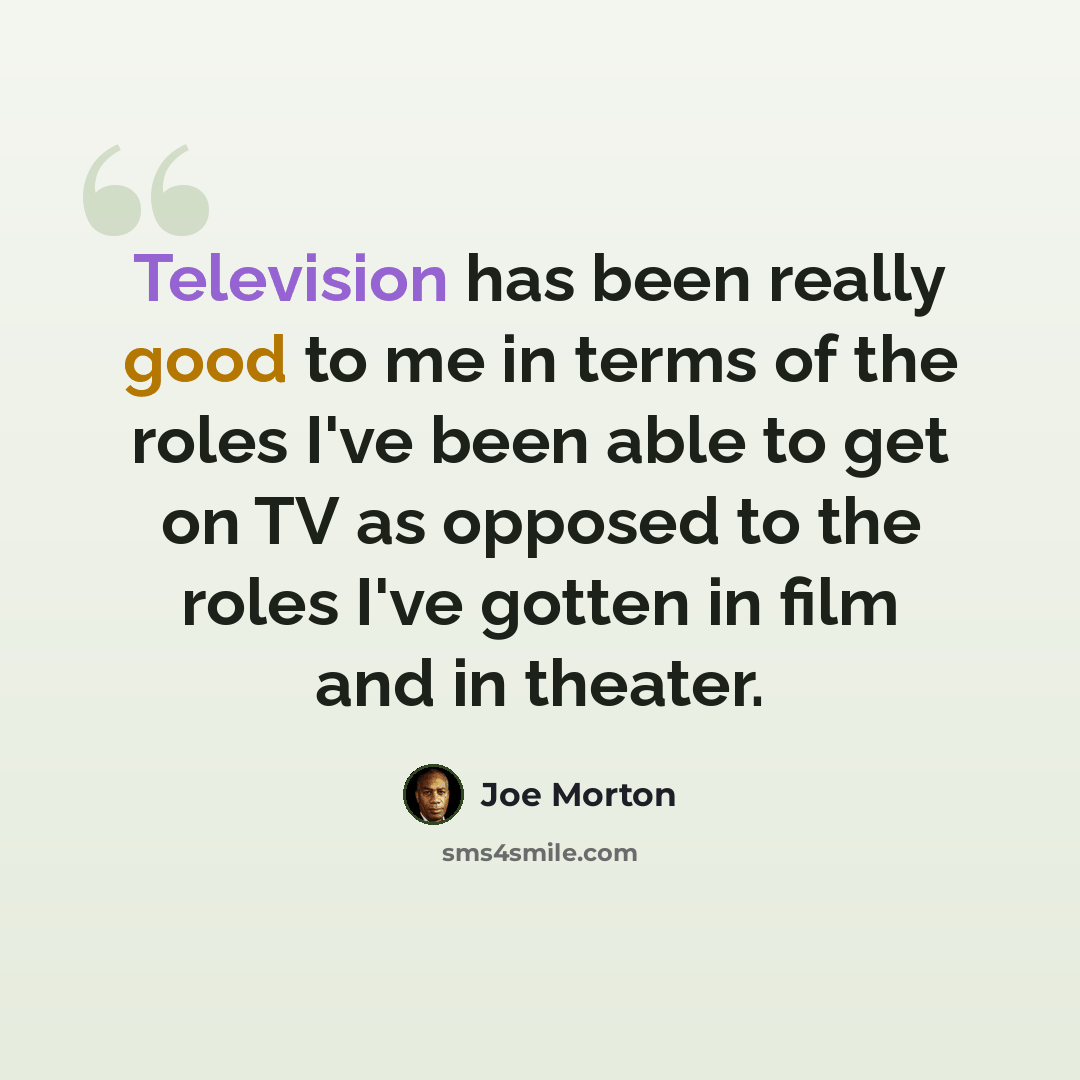 “Television has been really good to me in terms of the roles I've been able to get on TV as opposed to the roles I've gotten in film and in theater.” quote by Joe Morton