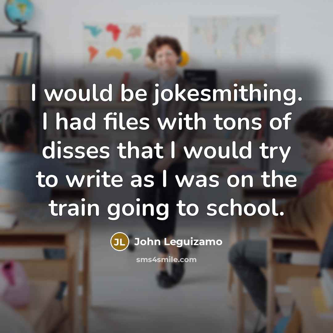 “I would be jokesmithing. I had files with tons of disses that I would try to write as I was on the train going to school.” quote by John Leguizamo