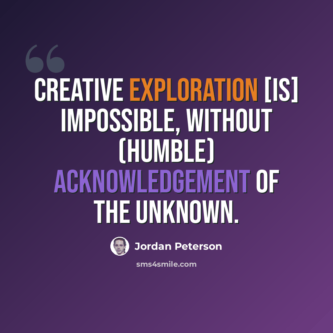 “Creative exploration [is] impossible, without (humble) acknowledgement of the unknown.” quote by Jordan Peterson