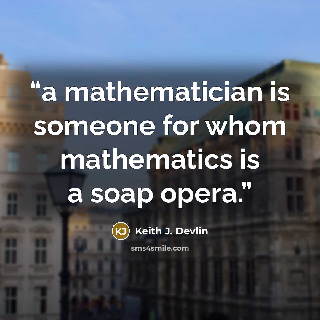 “a mathematician is someone for whom mathematics is a soap opera.” quote by Keith J. Devlin