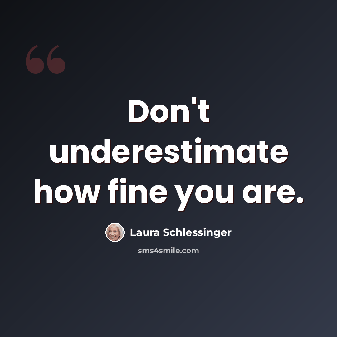 “Don't underestimate how fine you are.” quote by Laura Schlessinger