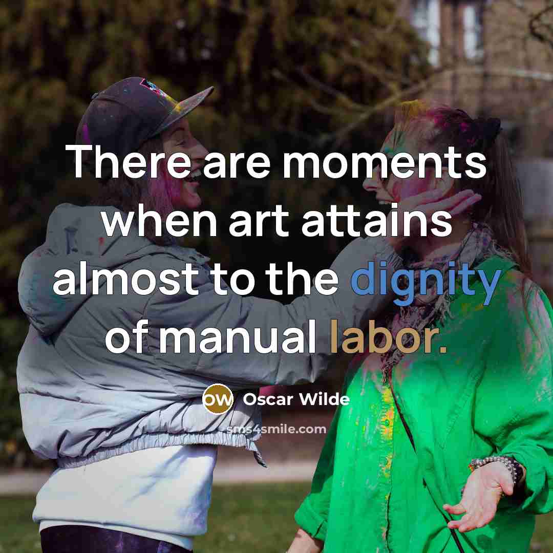 “There are moments when art attains almost to the dignity of manual labor.” quote by Oscar Wilde