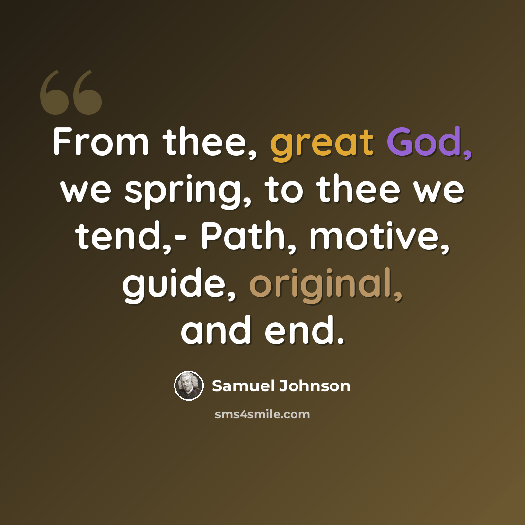 “From thee, great God, we spring, to thee we tend,- Path, motive, guide, original, and end.” quote by Samuel Johnson