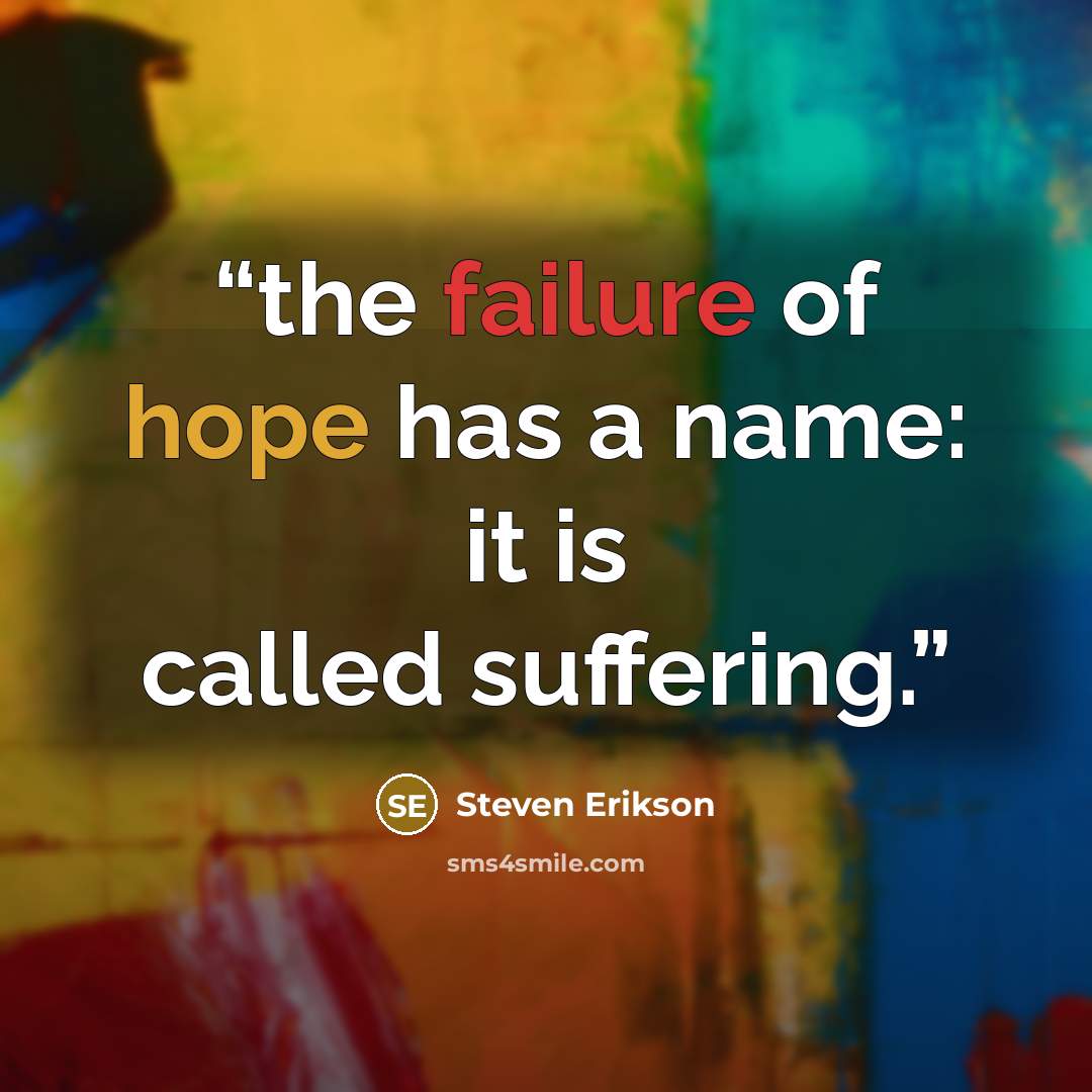 “the failure of hope has a name: it is called suffering.” quote by Steven Erikson