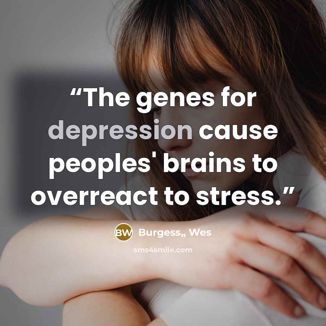 “The genes for depression cause peoples' brains to overreact to stress.” quote by Burgess,, Wes