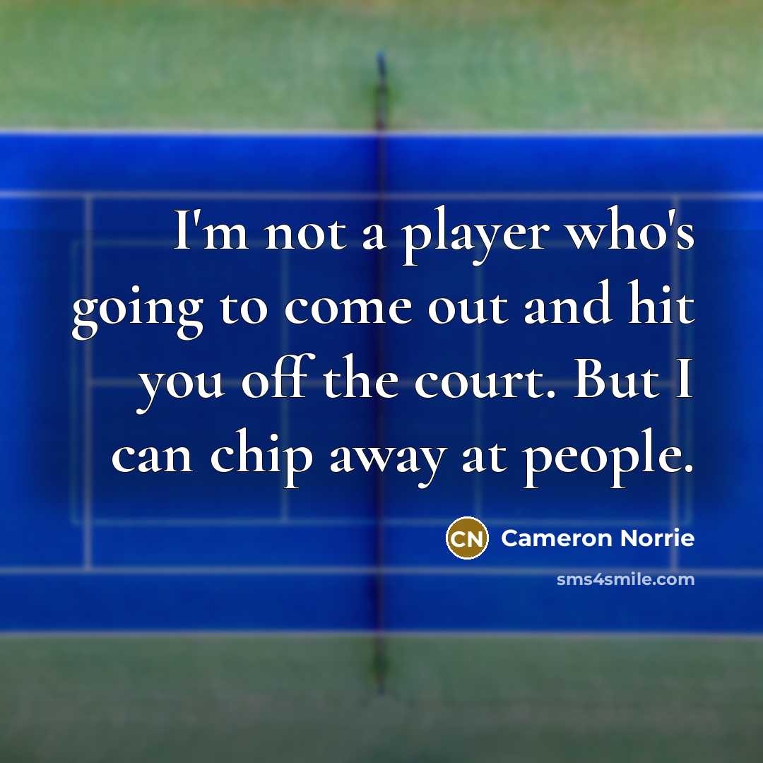 “I'm not a player who's going to come out and hit you off the court. But I can chip away at people.” quote by Cameron Norrie