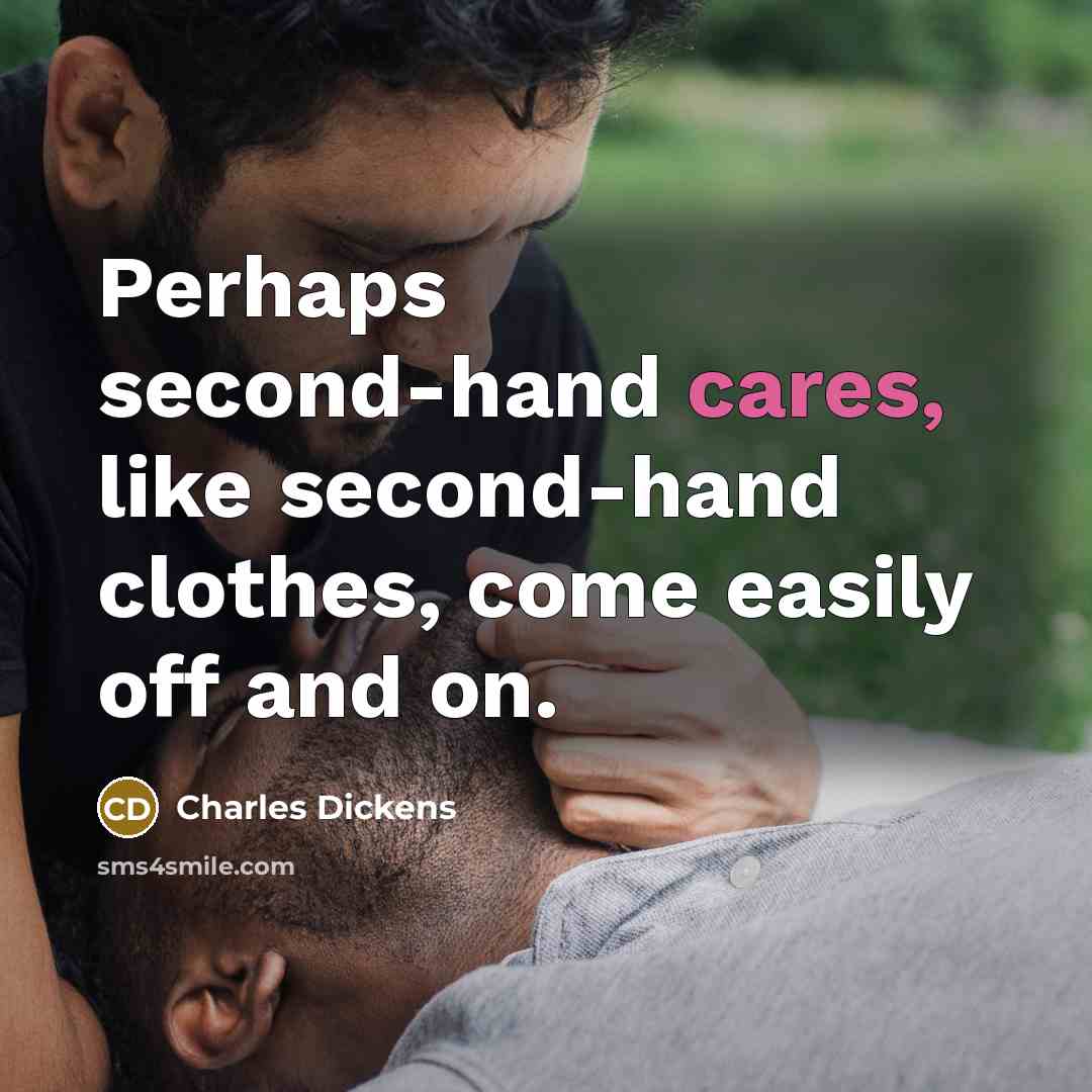 “Perhaps second-hand cares, like second-hand clothes, come easily off and on.” quote by Charles Dickens
