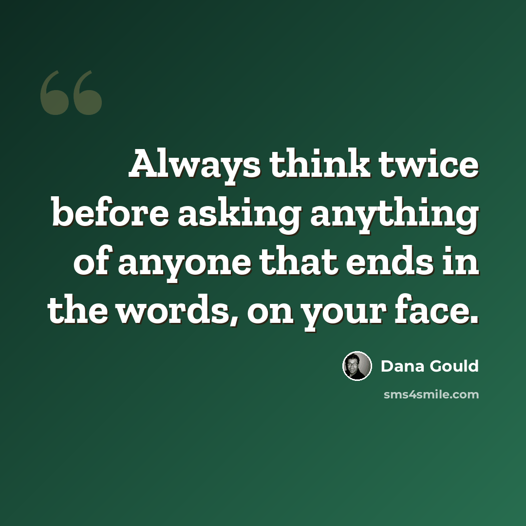 “Always think twice before asking anything of anyone that ends in the words, on your face.” quote by Dana Gould