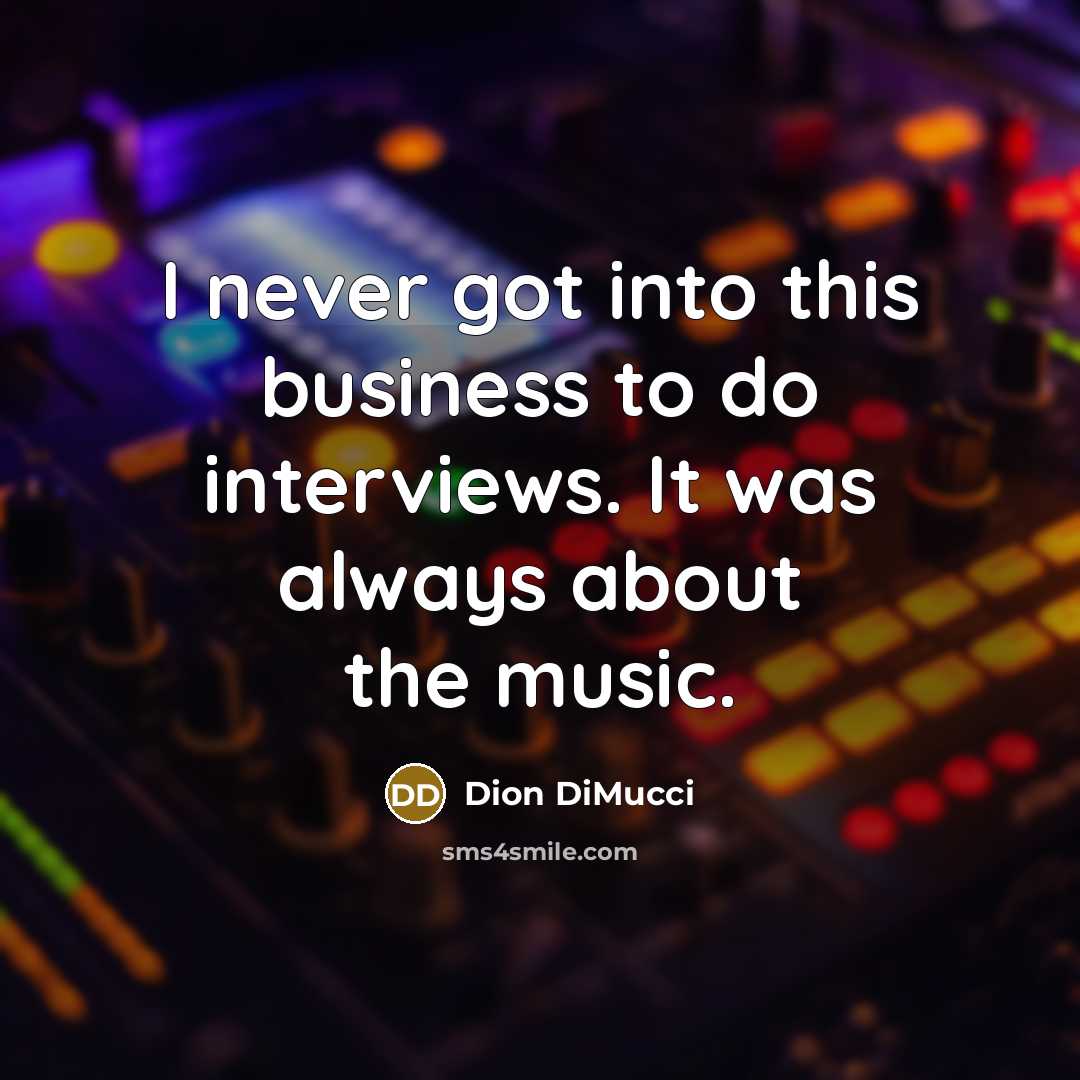 “I never got into this business to do interviews. It was always about the music.” quote by Dion DiMucci