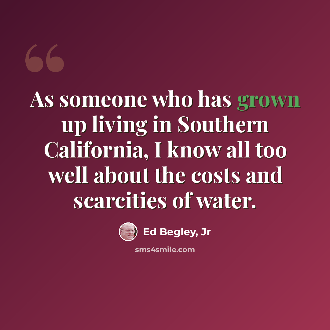 “As someone who has grown up living in Southern California, I know all too well about the costs and scarcities of water.” quote by Ed Begley, Jr
