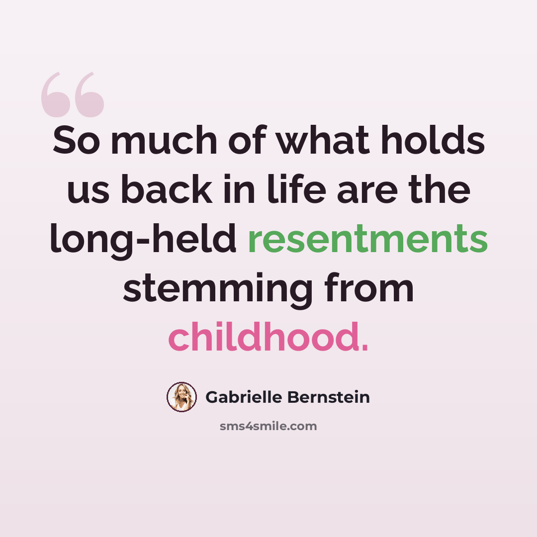 “So much of what holds us back in life are the long-held resentments stemming from childhood.” quote by Gabrielle Bernstein