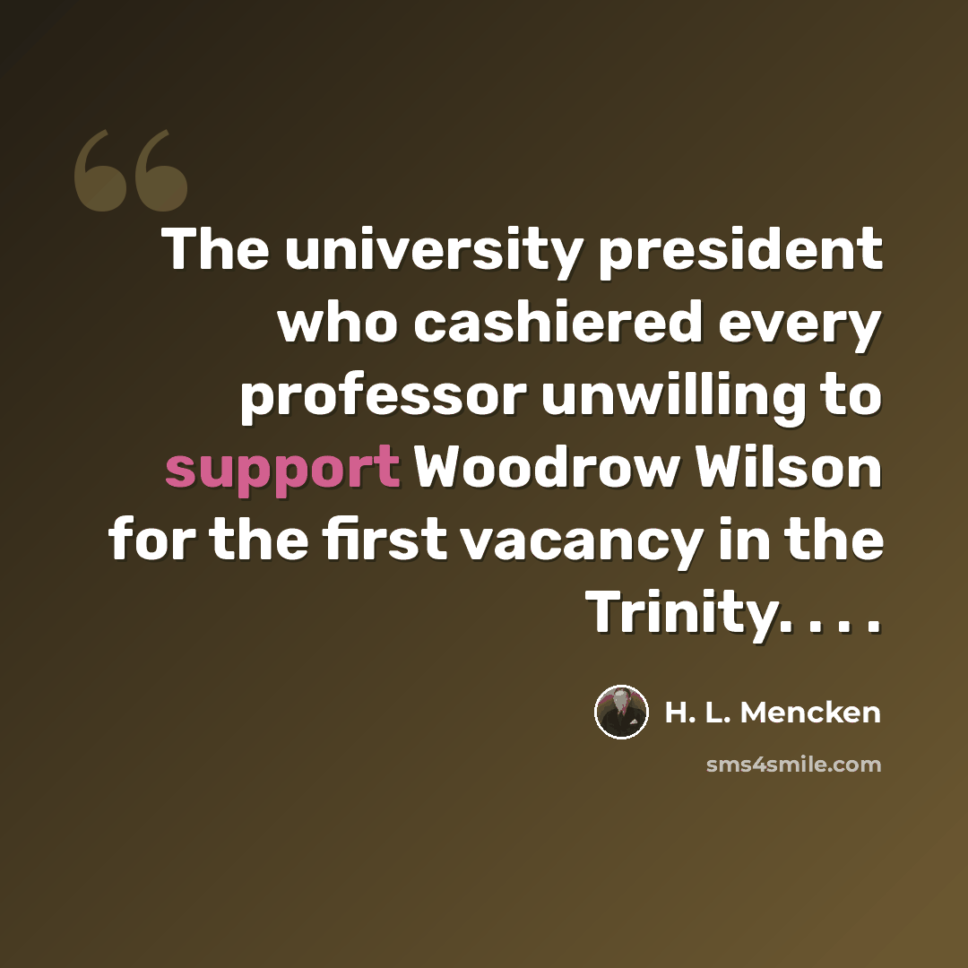 “The university president who cashiered every professor unwilling to support Woodrow Wilson for the first vacancy in the Trinity. . . .” quote by H. L. Mencken