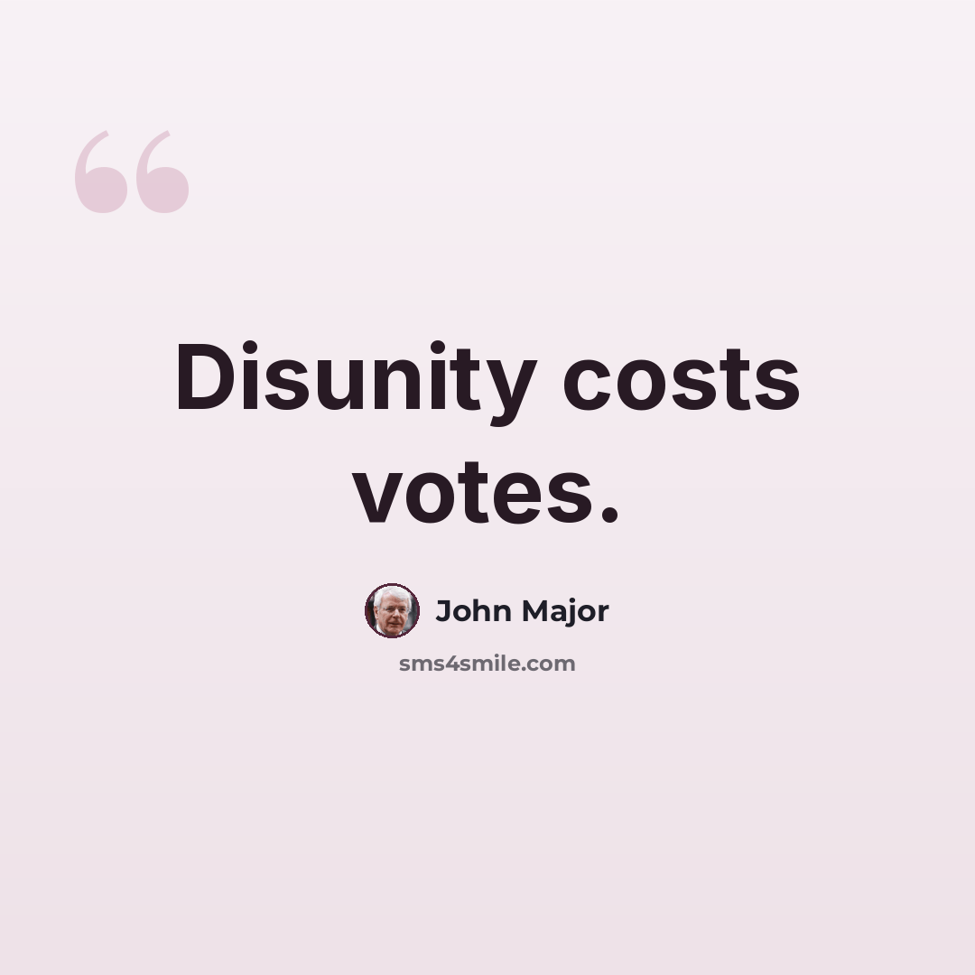 “Disunity costs votes.” quote by John Major