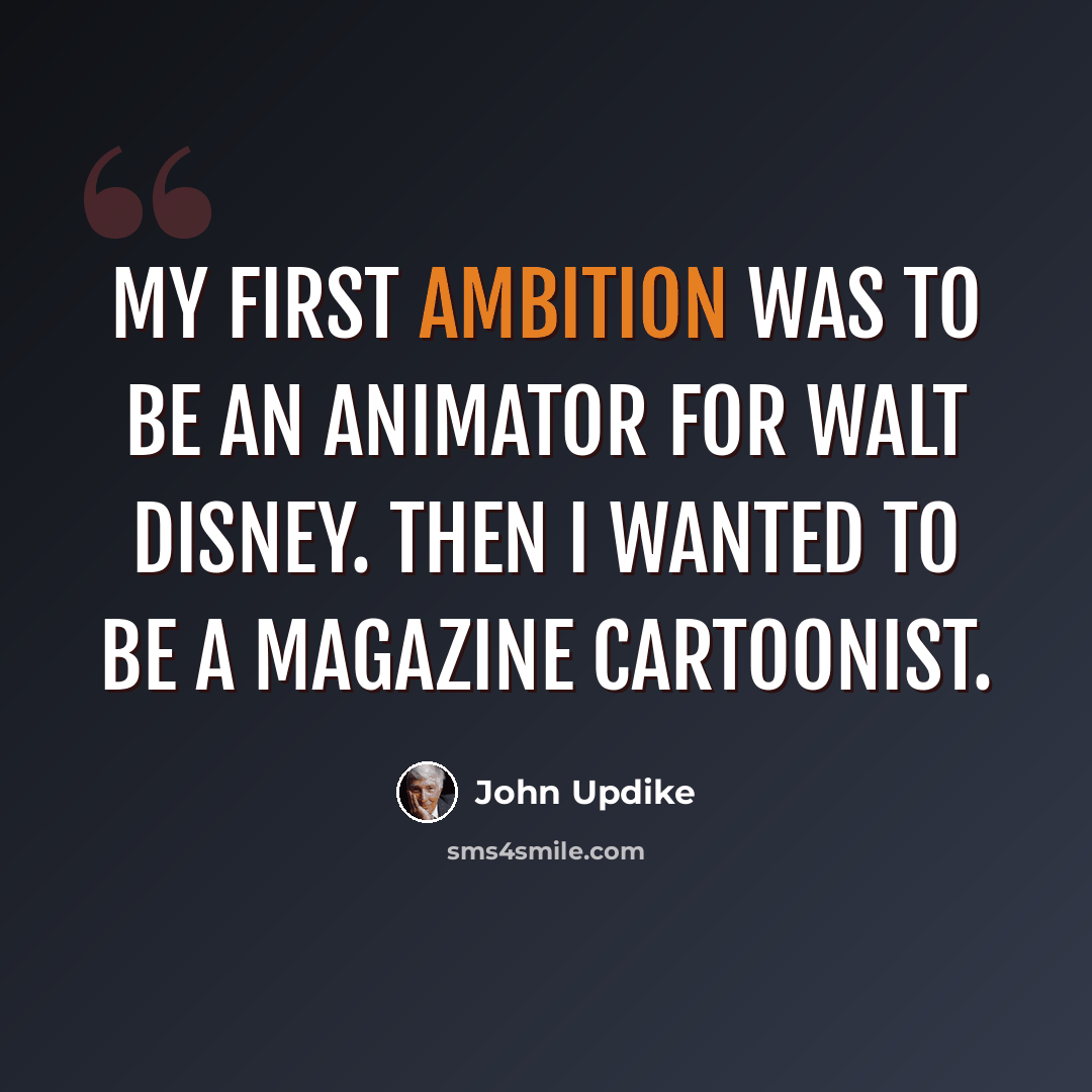 “My first ambition was to be an animator for Walt Disney. Then I wanted to be a magazine cartoonist.” quote by John Updike