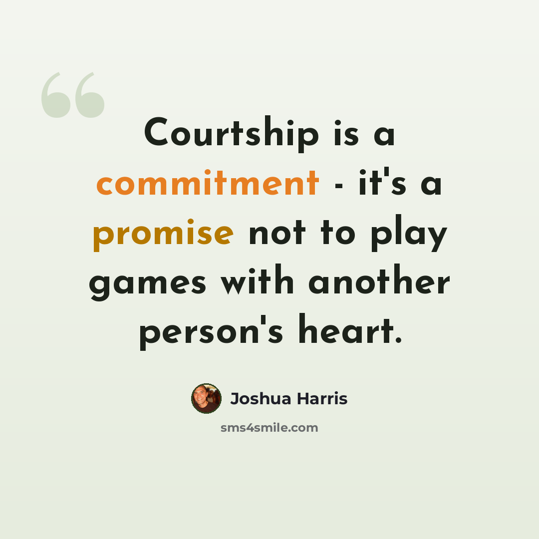 “Courtship is a commitment - it's a promise not to play games with another person's heart.” quote by Joshua Harris