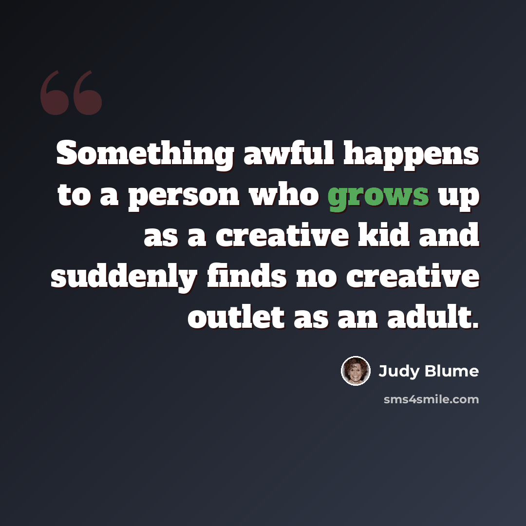 “Something awful happens to a person who grows up as a creative kid and suddenly finds no creative outlet as an adult.” quote by Judy Blume