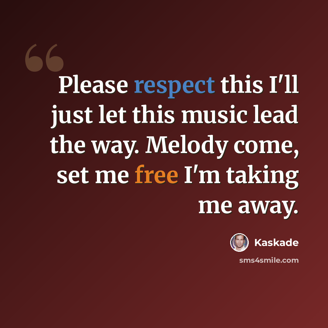 “Please respect this I'll just let this music lead the way. Melody come, set me free I'm taking me away.” quote by Kaskade