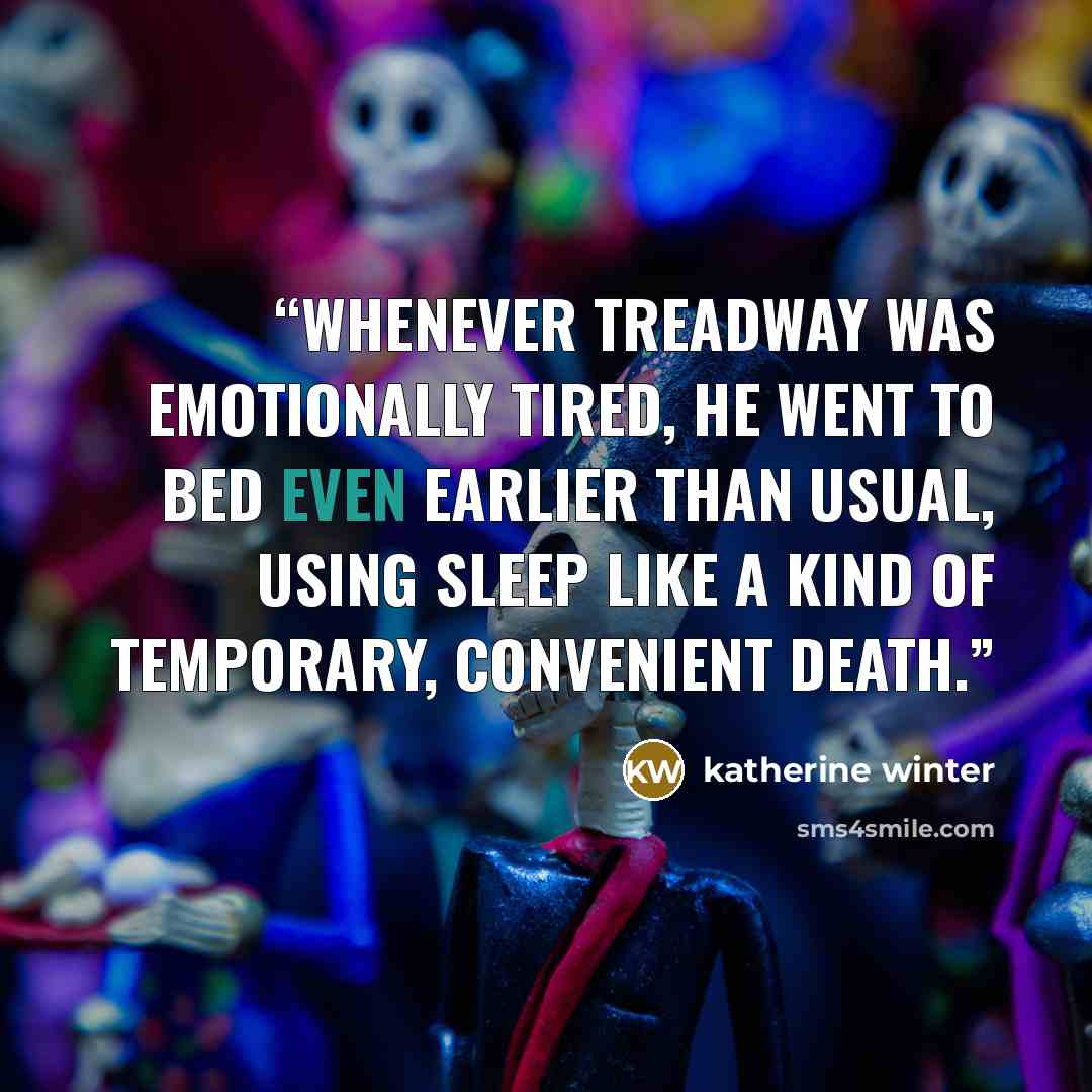 “whenever Treadway was emotionally tired, he went to bed even earlier than usual, using sleep like a kind of temporary, convenient death.” quote by katherine winter