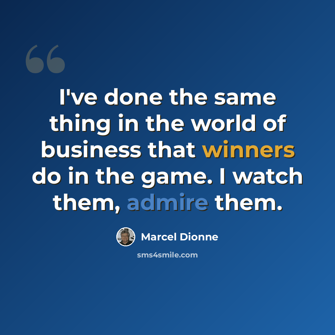 “I've done the same thing in the world of business that winners do in the game. I watch them, admire them.” quote by Marcel Dionne