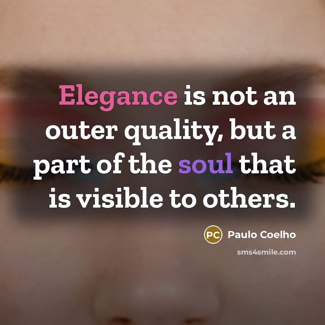 “Elegance is not an outer quality, but a part of the soul that is visible to others.” quote by Paulo Coelho