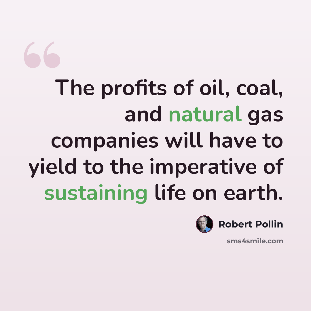 “The profits of oil, coal, and natural gas companies will have to yield to the imperative of sustaining life on earth.” quote by Robert Pollin