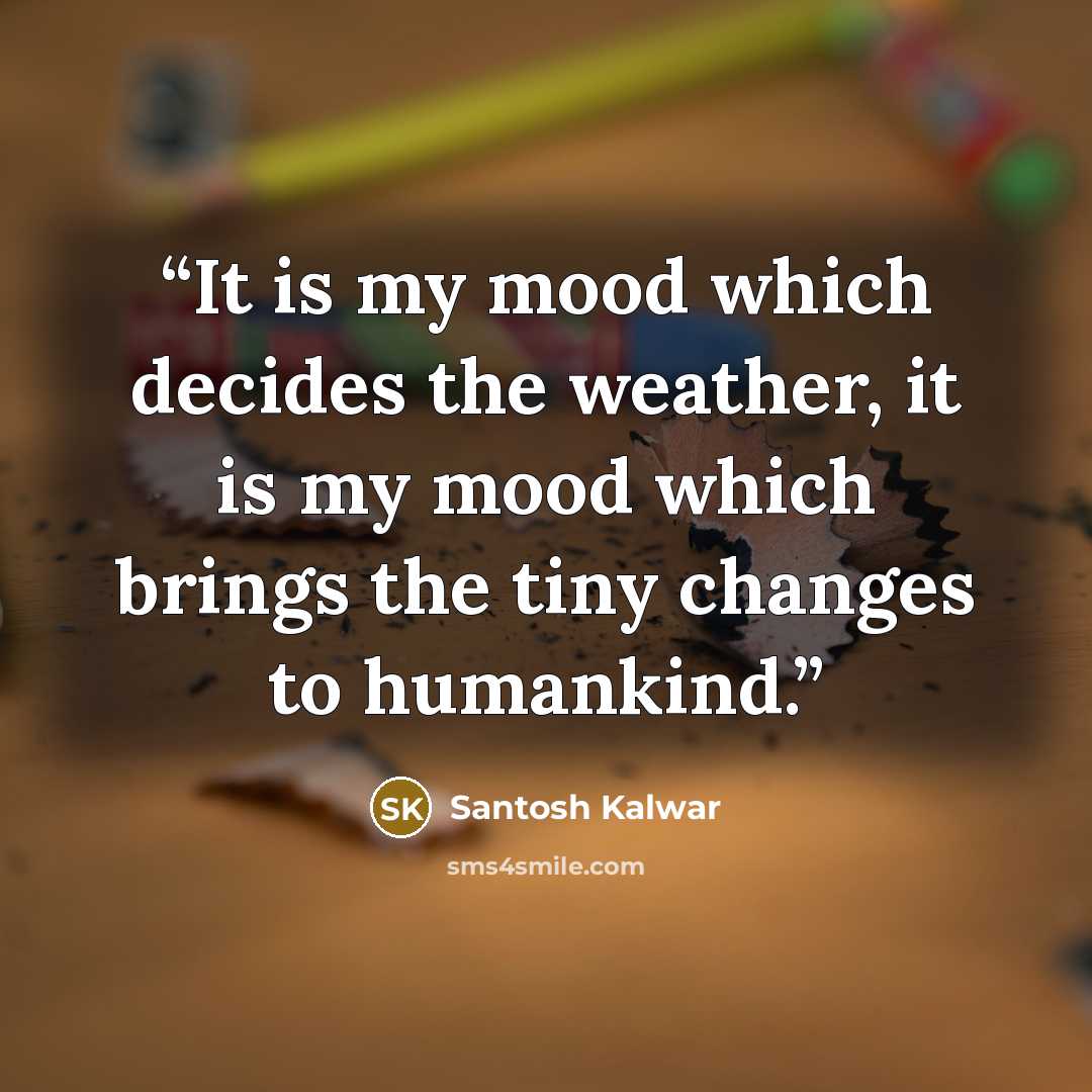 “It is my mood which decides the weather, it is my mood which brings the tiny changes to humankind.” quote by Santosh Kalwar