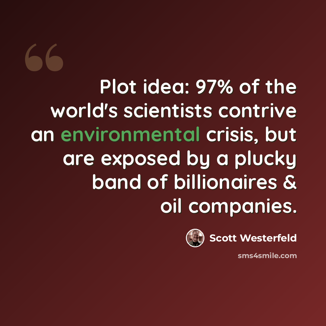 “Plot idea: 97% of the world's scientists contrive an environmental crisis, but are exposed by a plucky band of billionaires & oil companies.” quote by Scott Westerfeld