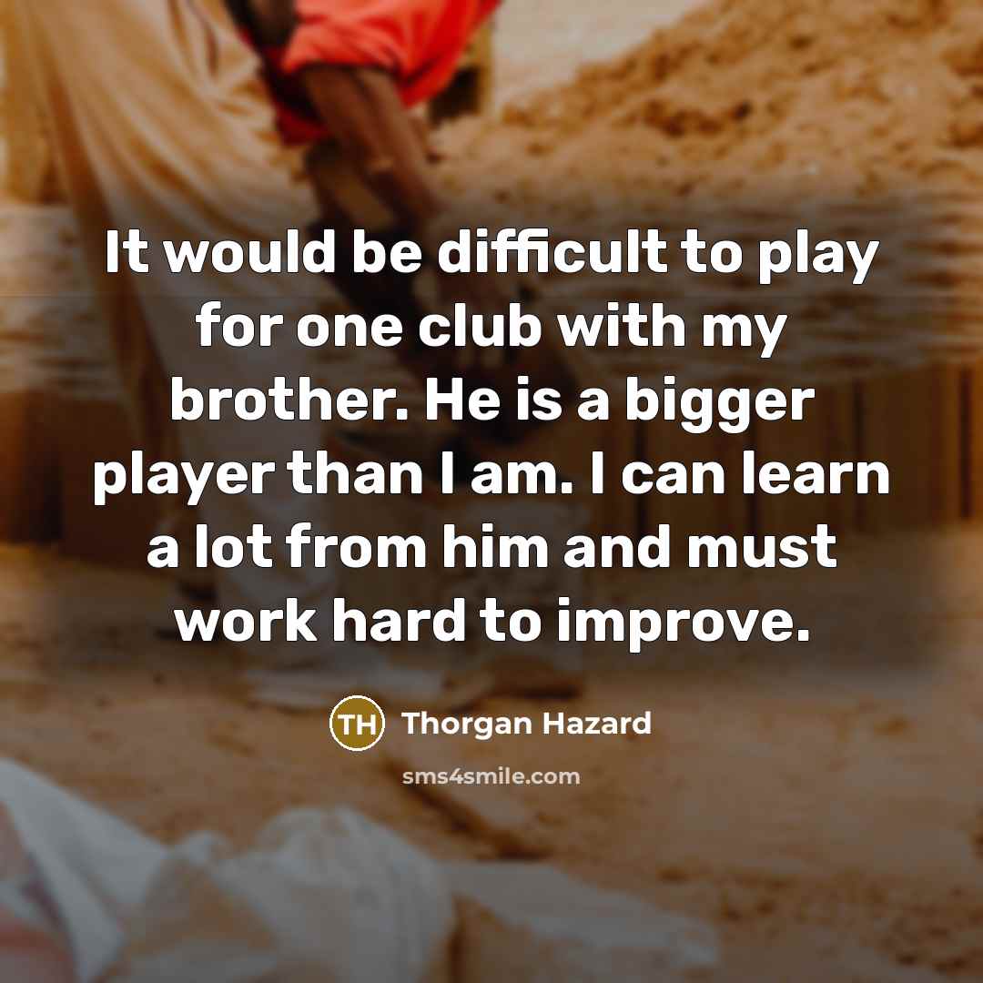“It would be difficult to play for one club with my brother. He is a bigger player than I am. I can learn a lot from him and must work hard to improve.” quote by Thorgan Hazard