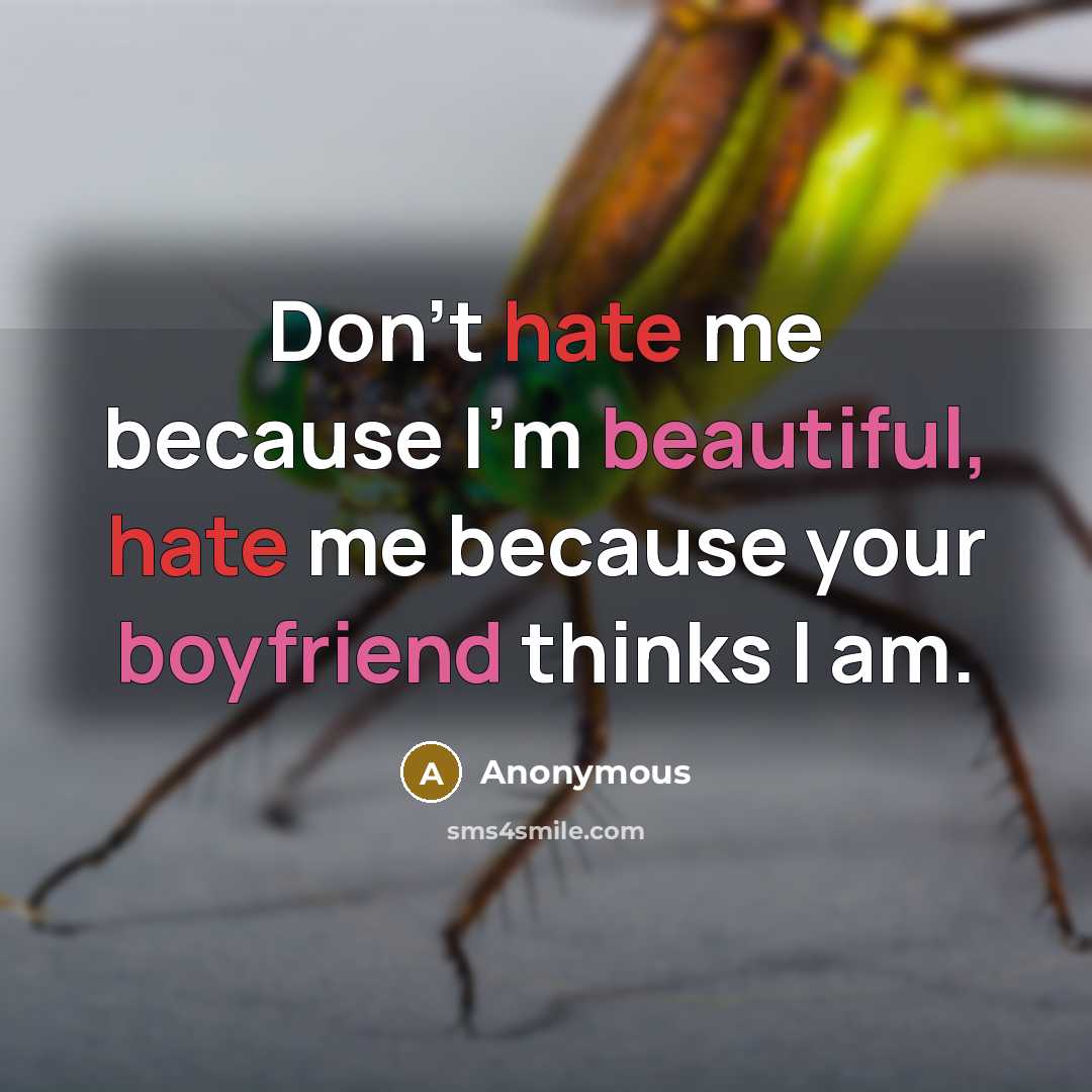 “Don't hate me because I'm beautiful, hate me because your boyfriend thinks I am.” quote by Anonymous