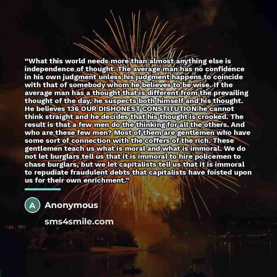 “What this world needs more than almost anything else is independence of thought. The average man has no confidence in his own judgment unless his judgment happens to coincide with that of somebody whom he believes to be wise. If the average man has a thought that is different from the prevailing…” quote by Anonymous