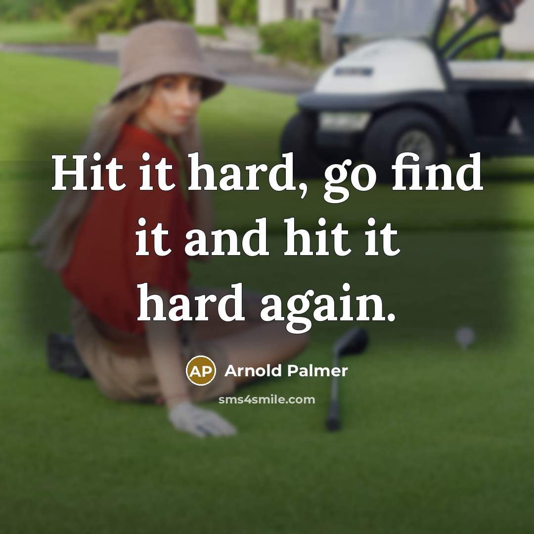 “Hit it hard, go find it and hit it hard again.” quote by Arnold Palmer