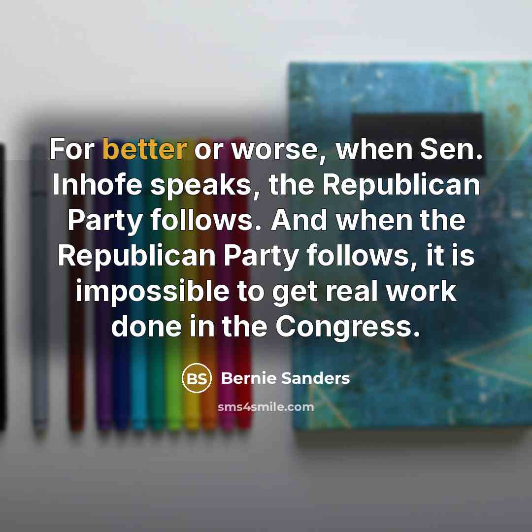 “For better or worse, when Sen. Inhofe speaks, the Republican Party follows. And when the Republican Party follows, it is impossible to get real work done in the Congress.” quote by Bernie Sanders