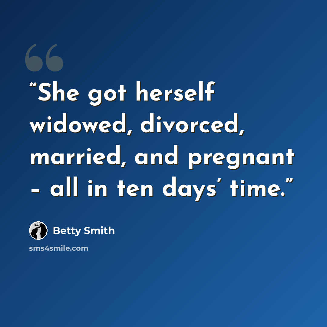 “She got herself widowed, divorced, married, and pregnant – all in ten days’ time.” quote by Betty Smith