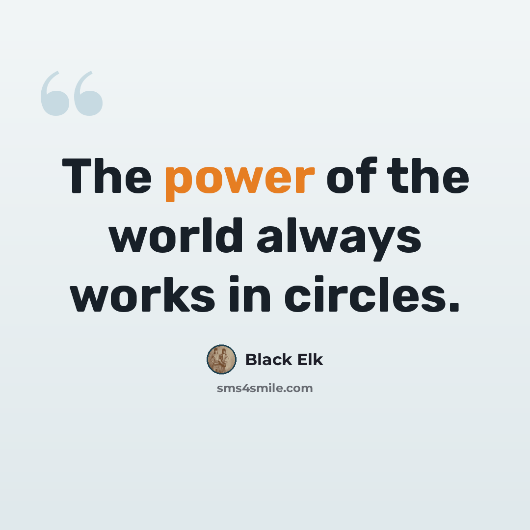 “The power of the world always works in circles.” quote by Black Elk