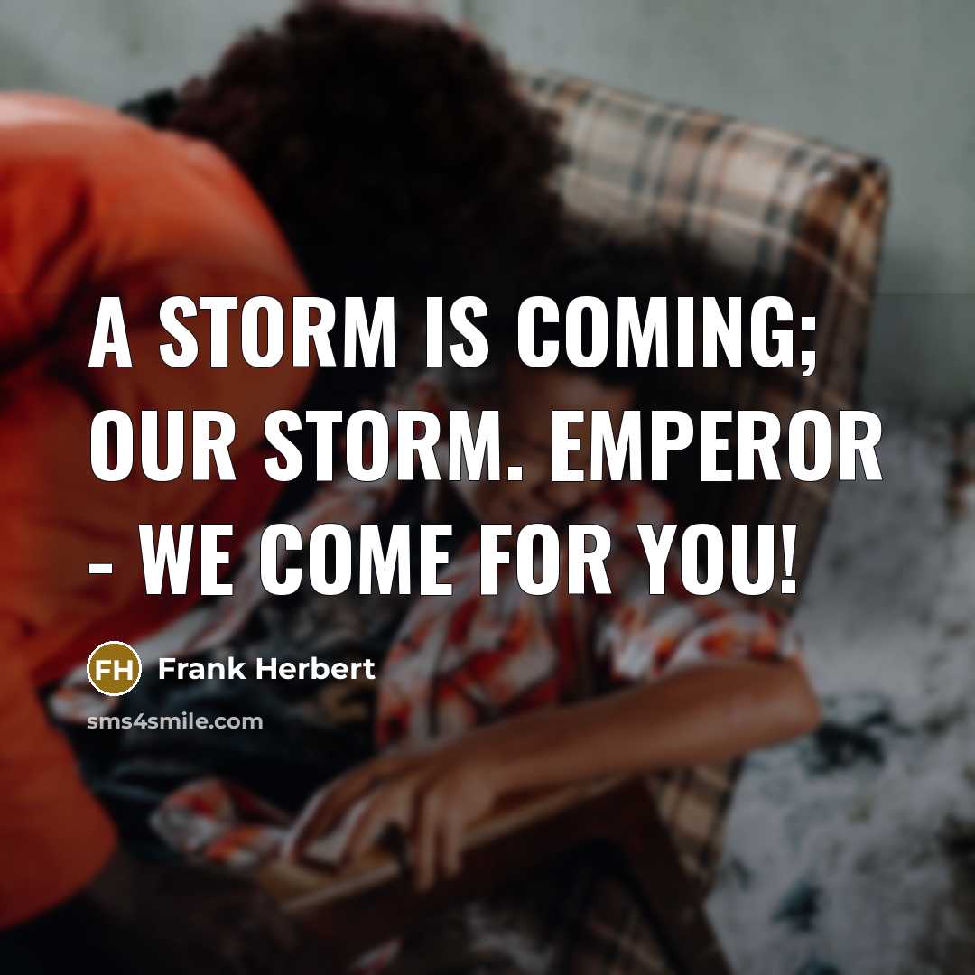 “A storm is coming; our storm. Emperor - we come for you!” quote by Frank Herbert